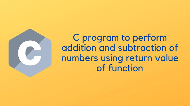 C program to perform addition and subtraction of numbers using return value of function
