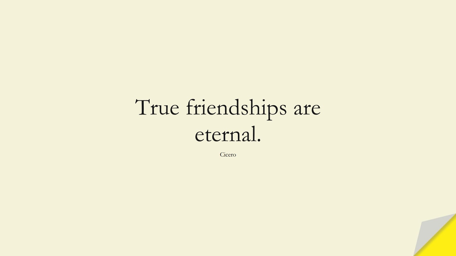 True friendships are eternal. (Cicero);  #FriendshipQuotes