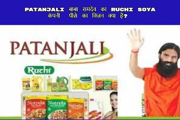 स्वामी रामदेव ने Ruchi Soya का नाम बदलकर Patanjali foods क्यों कर दिया?  