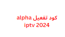 كود تفعيل alpha iptv 2024 مع التحديث التلقائي