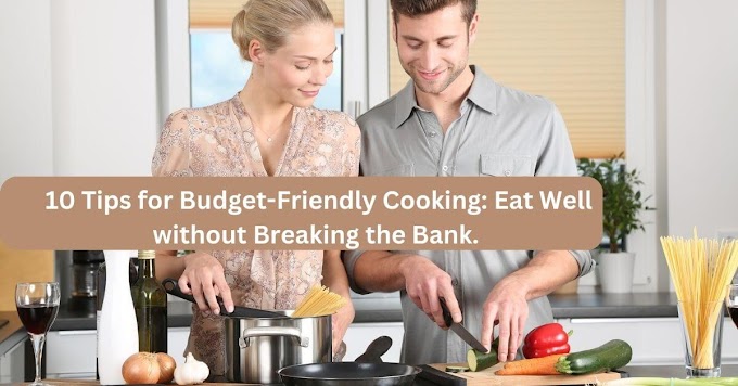 10 Tips for Budget-Friendly Cooking: Eat Well without Breaking the Bank