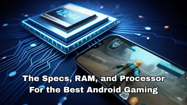 The Specs, RAM, and Processor For the Best Android Gaming