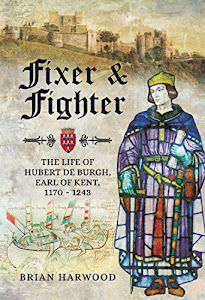 Fixer & Fighter: The life of Hubert de Burgh, Earl of Kent, 1170 – 1243 (English Edition)