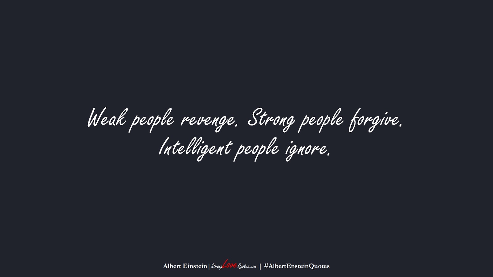 Weak people revenge. Strong people forgive. Intelligent people ignore. (Albert Einstein);  #AlbertEnsteinQuotes