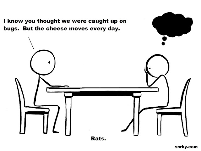 Snarky: I know you thought we were caught up on bugs.  But the cheese moves every day.