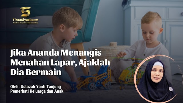 Jika Ananda Menangis Menahan Lapar, Ajaklah Dia Bermain