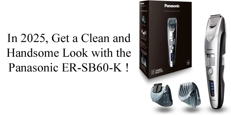 In 2025, Get a Clean and Handsome Look with the Panasonic ER-SB60-K !