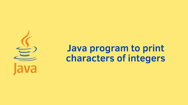 Java program to print characters of integers