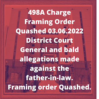 498A Charge Framing Order Quashed 03.06.2022 – District Court – General and bald allegations made against the father-in-law. Framing order Quashed.