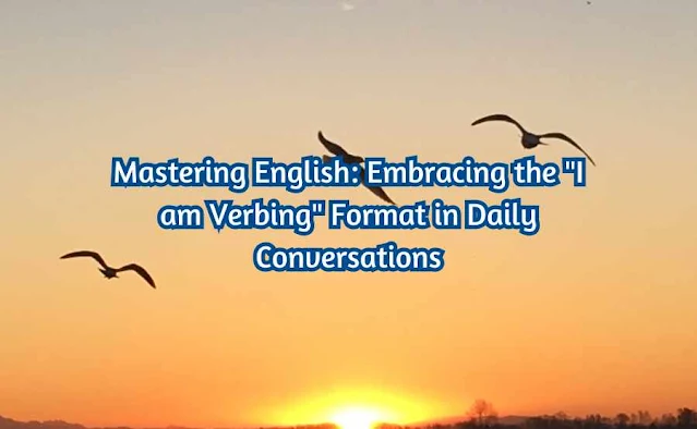 Mastering English: Embracing the "I am Verbing" Format in Daily Conversations