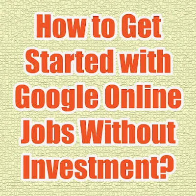 How to Get Started with Google Online Jobs Without Investment