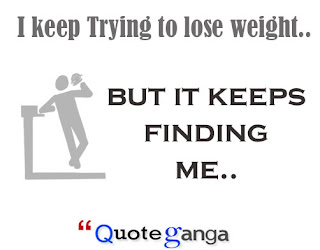 funny quotes on I keep Trying to lose weight but it keeps finding me