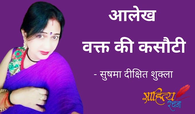 वक्त की कसौटी - आलेख - सुषमा दीक्षित शुक्ला