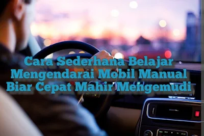 Cara Sederhana Belajar Mengendarai Mobil Manual Biar Cepat Mahir Mengemudi