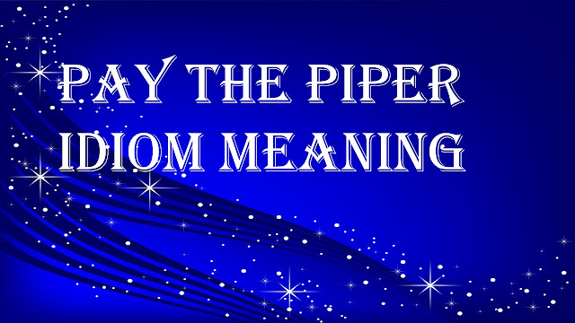 Pay the piper idiom meaning