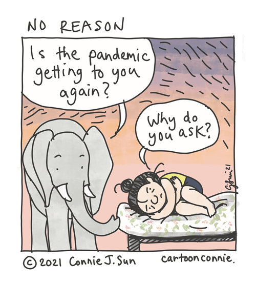 One-panel cartoon of an elephant asking a girl with a bun if the pandemic is getting to her again. Girl is curled up in a fetal position and avoids the question: "why do you ask?" The title of the comic is "No Reason." Sketchbook illustration by Connie Sun, cartoonconnie