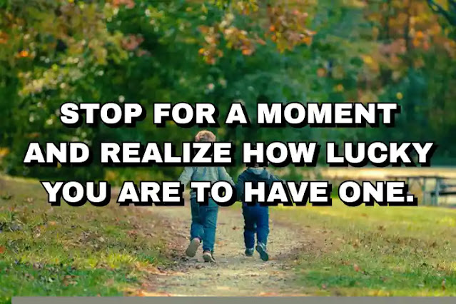 Stop for a moment and realize how lucky you are to have one.