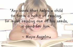 “Any book that helps a child to form a habit of reading, to make reading one of his needs, is good for him.”  ~ Maya Angelou