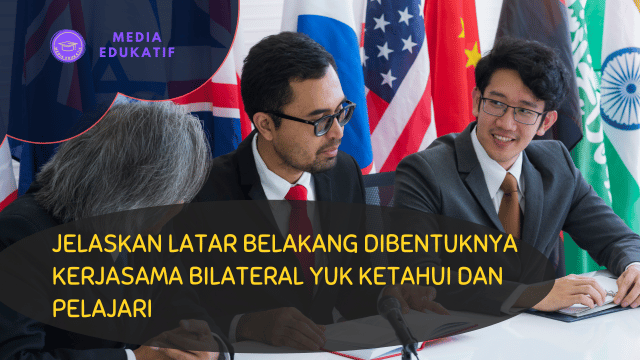 Jelaskan Latar Belakang Dibentuknya Kerjasama Bilateral Yuk Ketahui dan Pelajari