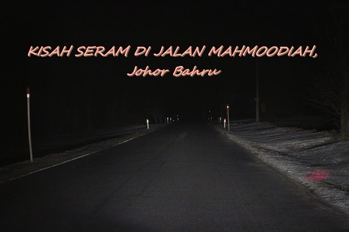 KISAH SERAM DI JALAN MAHMOODIAH, Johor Bahru