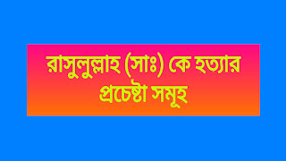 রাসুলুল্লাহ (সাঃ) কে হত্যার প্রচেষ্টা সমূহ