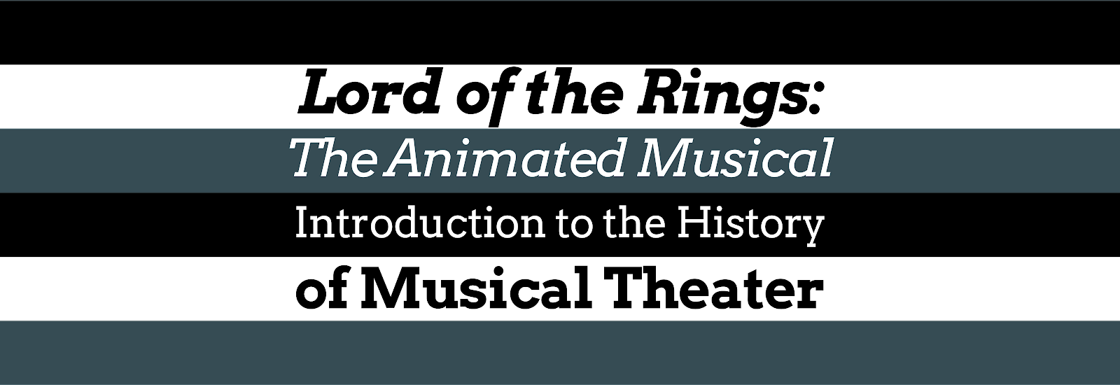 A black, white, and dark blue striped header image with the text Lord of the Rings: The Animated Musical Introduction to the History of Musical Theater
