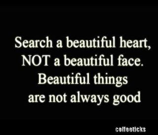 Search a beautiful heart, not a beautiful face.Beautiful things are not always good.