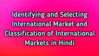 Identifying and Selecting International Market and Classification of International Markets in Hindi