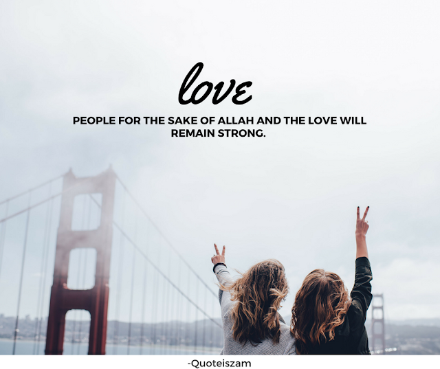 Love people for the sake of Allah and the love will remain strong.