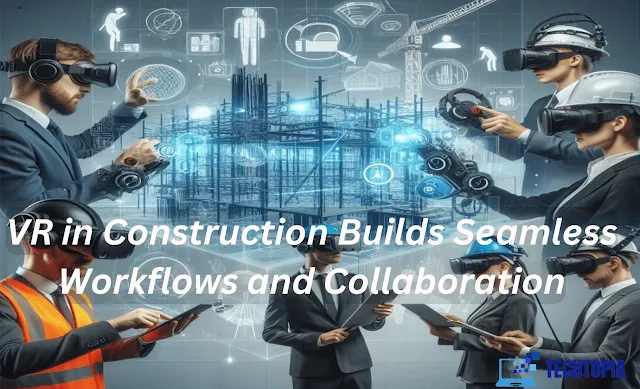 VR in Construction Builds Seamless Workflows and Collaboration