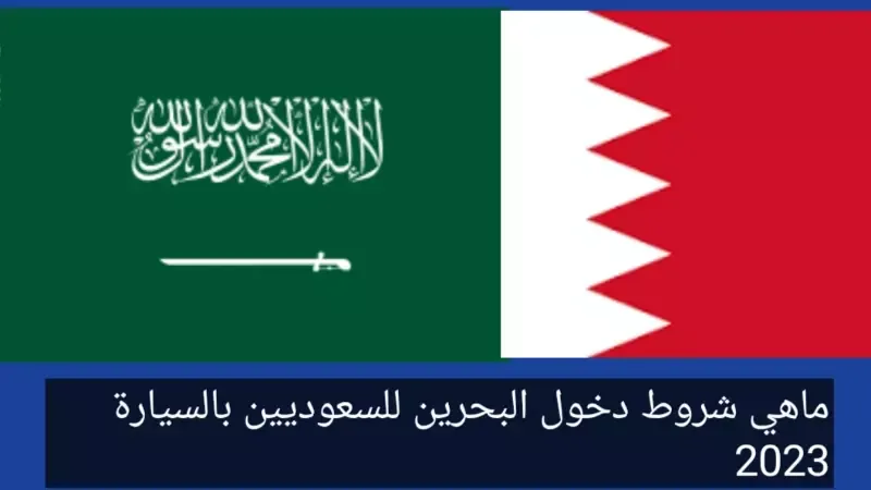 ماهي شروط دخول البحرين للسعوديين بالسيارة 2023