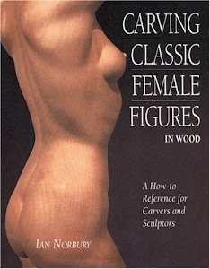 Carving Classic Female Figures in Wood: A How-To Reference for Carvers and Sculptors