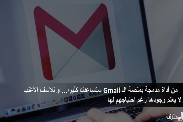 أداة مدمجة بمنصة الـ Gmail ستساعدك كثيرا... و للأسف الأغلب لا يعلم وجودها رغم احتياجهم لها