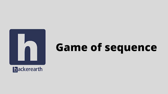 HackerEarth Game of sequence problem solution
