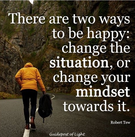 There are two ways to be happy : change the situation, or change your mindset towards it.