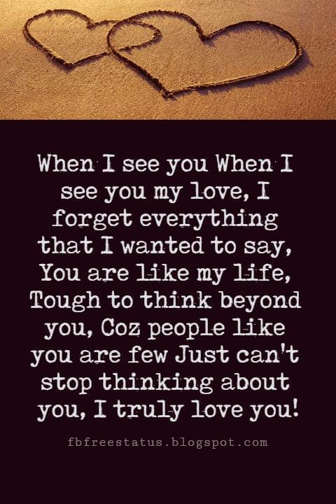 Valentines Poems For Him, When I see you When I see you my love, I forget everything that I wanted to say, You are like my life, Tough to think beyond you, Coz people like you are few Just can't stop thinking about you, I truly love you!