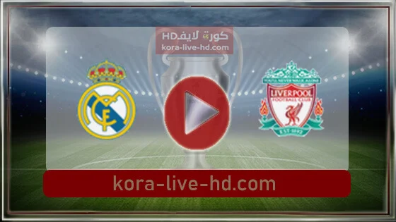مباراة ليفربول وريال مدريد بث مباشر kora live hd اليوم 28-05-2022 نهائي دوري أبطال أوروبا