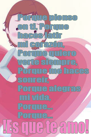 Porque pienso en ti, Porque haces latir mi corazón, Porque quiero verte siempre, Porque me haces sonreír, Porque alegras mi vida, Porque... Porque... !Es que te amo!