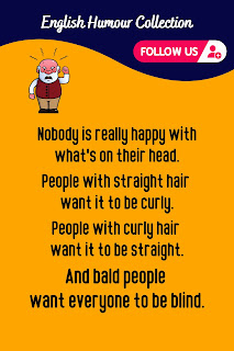 English Phrase Collection | English Humour | Nobody is really happy with what's on their head. People with straight hair want it to be curly, people with curly hair want it to be straight, and bald people want everyone to be blind.