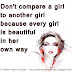 Don't compare a girl to another girl because every girl is beautiful in her own way.