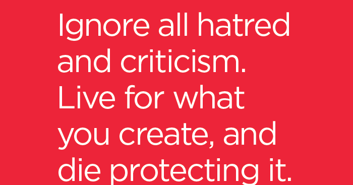 Ignore All Hatred And Criticism Live For What You Create And Die Protecting It 