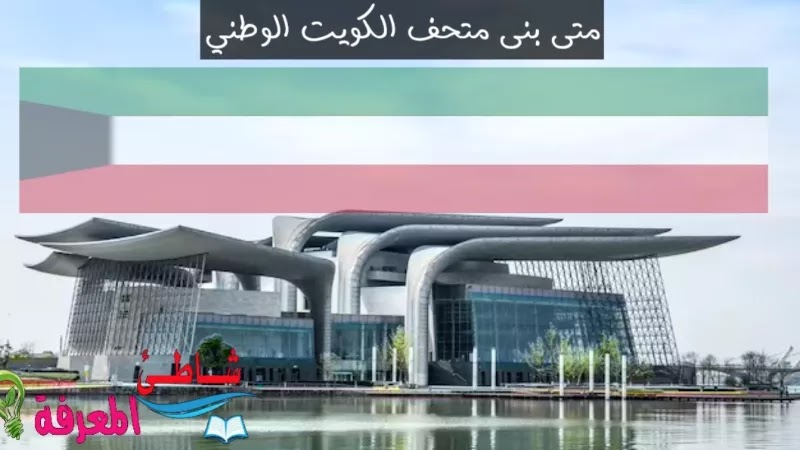 متى بنى متحف الكويت الوطني Kuwait national museum