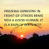 PRAISING SOMEONE IN FRONT OF OTHERS MAKE YOU A GOOD HUMAN. IT IS A SIGN OF MATURITY.