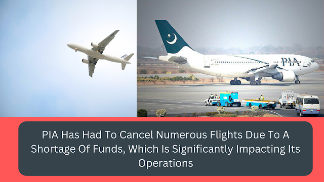 PIA Has Had To Cancel Numerous Flights Due To A Shortage Of Funds, Which Is Significantly Impacting Its Operations