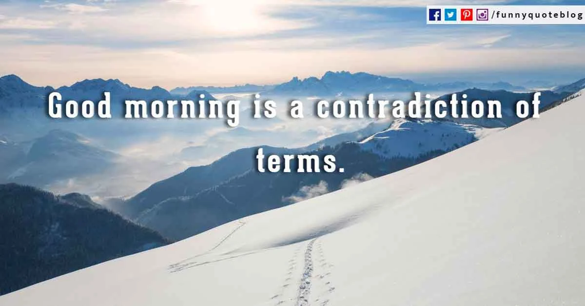 Funny Good Morning Quotes, Good morning is a contradiction of terms.