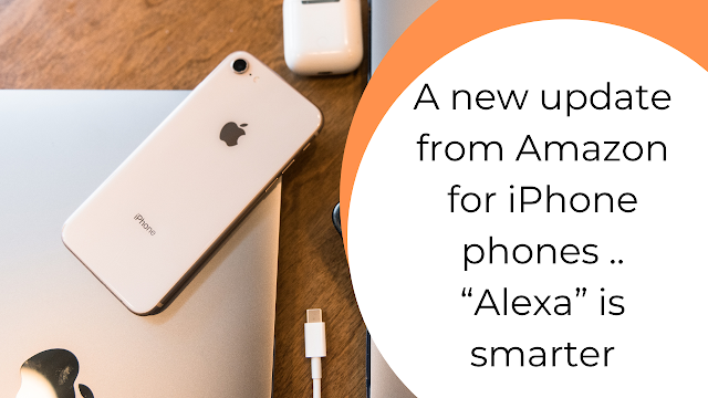 A new update from Amazon for iPhone phones .. “Alexa” is smarter