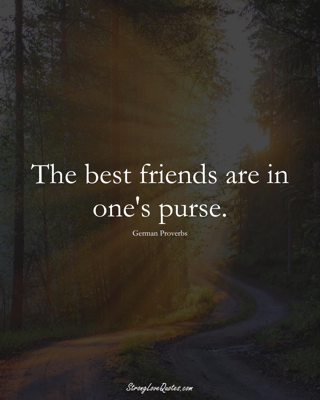 The best friends are in one's purse. (German Sayings);  #EuropeanSayings
