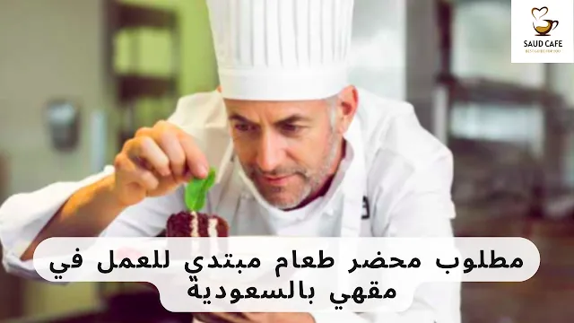 مطلوب محضر طعام مبتدي للعمل في مقهي بالسعودية