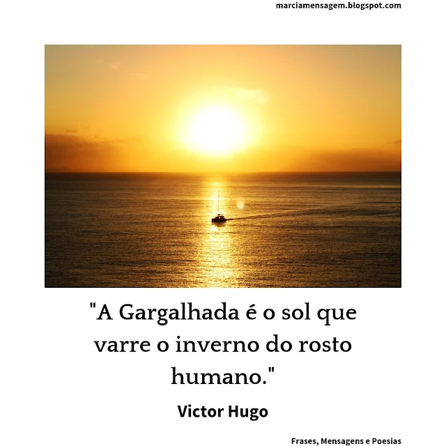 "A Gargalhada é o sol que varre o inverno do rosto humano."  Victor Hugo
