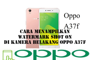 √ Cara Menampilkan Watermark Shot On Di Kamera Belakang Oppo A37f